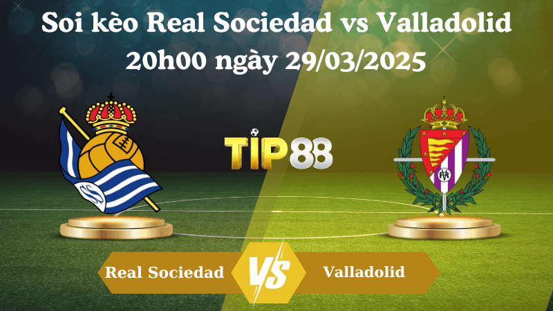 TIP88 Nhận định soi kèo Real Sociedad vs Valladolid 20h00 ngày 29/03/2025 - La Liga