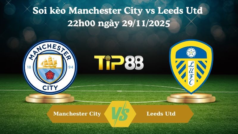 TIP88 Nhận định soi kèo Manchester City vs Leeds Utd 22h00 ngày 29/11/2025 – Ngoại Hạng Anh